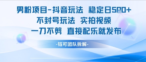 男粉项目抖音玩法稳定日收5张实拍视频一刀不剪直接配乐就发布不封号玩法-百盟网