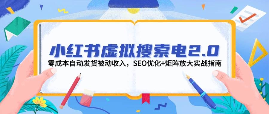 小红书虚拟搜索电2.0，零成本自动发货被动收入，SEO优化+矩阵放大实战指南-百盟网