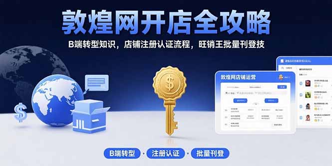 敦煌网开店全攻略：B端转型知识，店铺注册认证流程，旺销王批量刊登技-百盟网