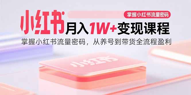 小红书月入1W+变现课程：掌握小红书流量密码，从养号到带货全流程盈利-百盟网