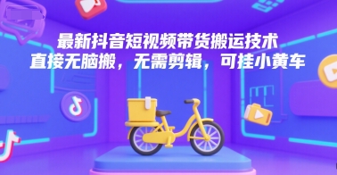 最新抖音短视频带货搬运技术，直接无脑搬，无需剪辑，可挂小黄车-百盟网