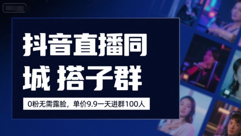 抖音直播同城搭子群，0粉无需露脸，单价19.9，一天进群100人-百盟网