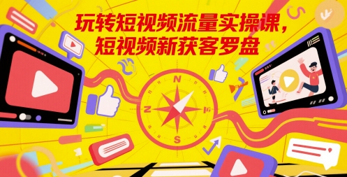 玩转短视频流量实操课，短视频新获客罗盘-百盟网