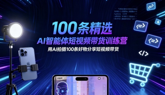 100条精选AI智能体短视频带货训练营，用AI拍摄100条好物分享短视频带货-百盟网