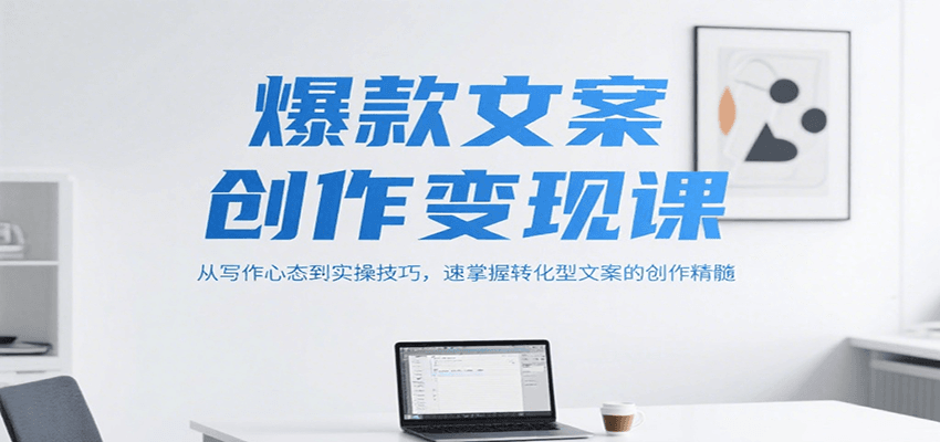 爆款文案创作变现课，从写作心态到实操技巧，速掌握转化型文案的创作精髓-百盟网