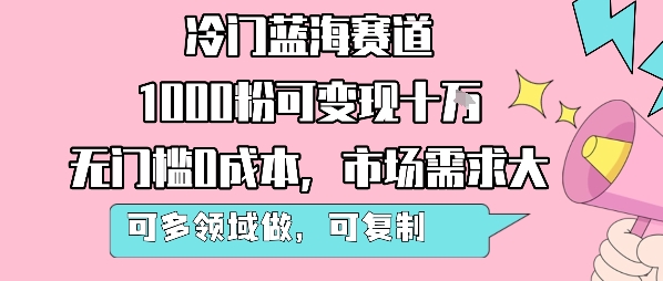 冷门蓝海赛道，1000粉可变现十W，无门槛0成本，市场需求大，可多领域做，可复制性强-百盟网