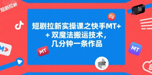 短剧拉新实操课之快手MT+双魔法搬运技术，几分钟一条作品-百盟网