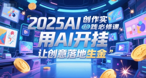 2025AI创作实践必修课，用AI开挂，让创意落地生金-百盟网
