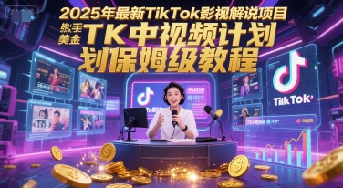 2025年最新TikTok影视解说项目，新手也能挣美金，TK中视频计划保姆级教程-百盟网