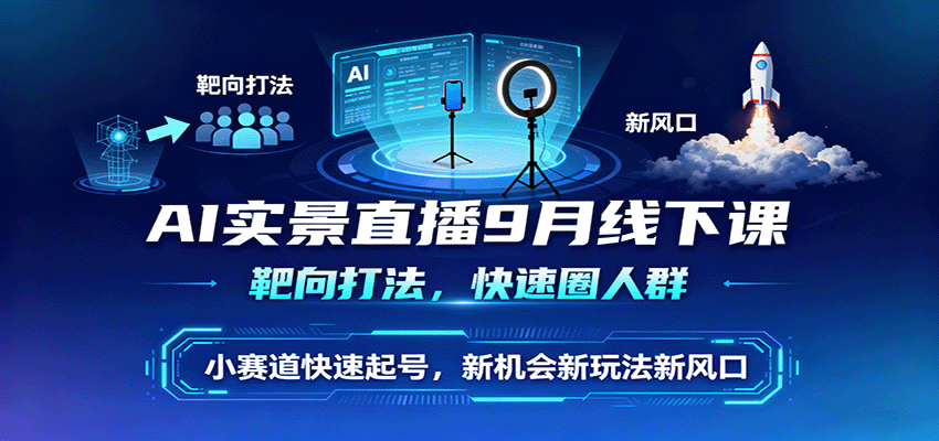 AI实景直播9月线下课，靶向打法，快速圈人群，小塞道快速起号，新机会新玩法新风口-百盟网