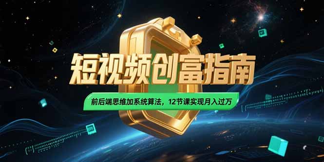 2025短视频创富指南，前后端思维加系统算法，12节课实现月入过万-百盟网