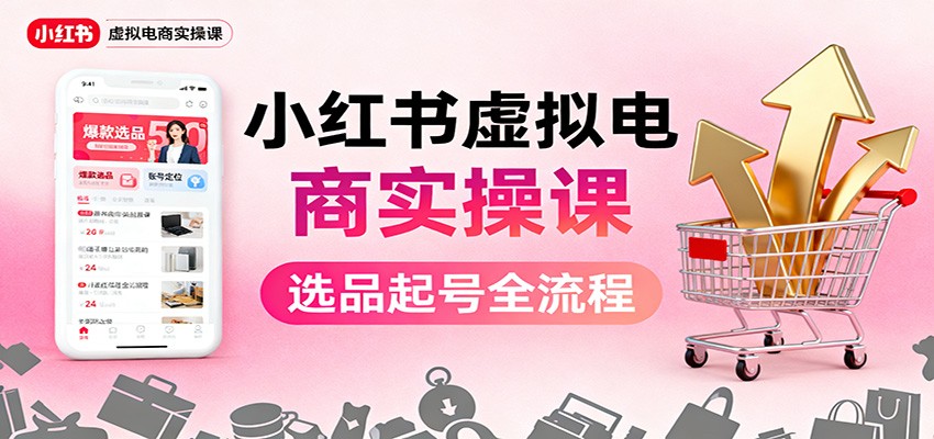 小红书虚拟电商实操课：选品起号+AI 内容创作+店铺运营+引流私域+自动化发笔记-百盟网