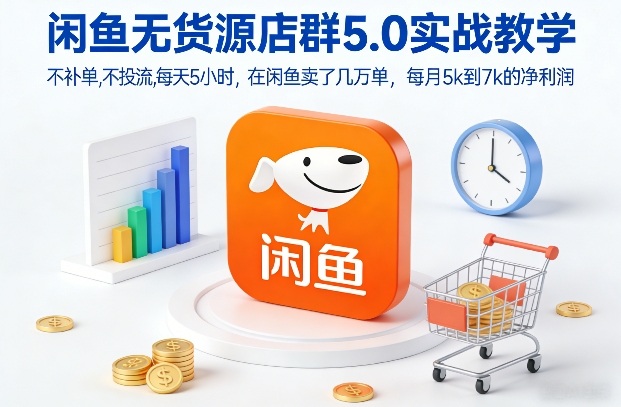 闲鱼无货源店群5.0实战教学，不补单，不投流，每天5小时，在闲鱼卖了几万单，每月5k到7k的净利润-百盟网
