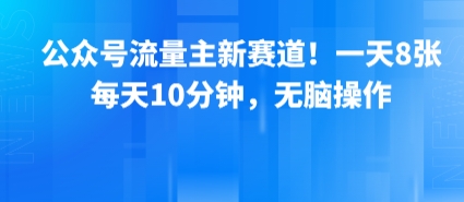 公众号流量主新赛道！一天8张，每天10分钟，无脑操作-百盟网
