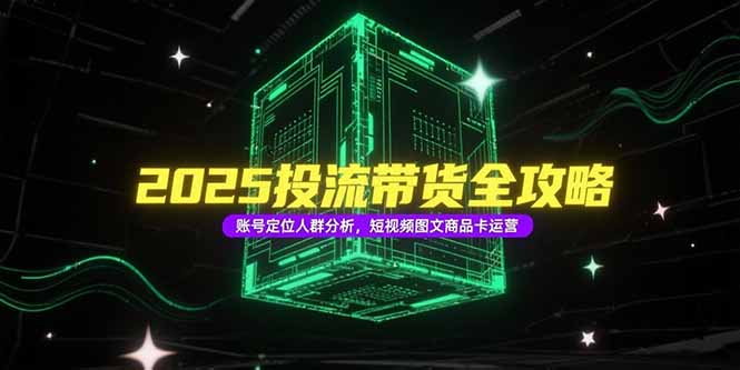 2025投流带货全攻略，账号定位人群分析，短视频图文商品卡运营-百盟网