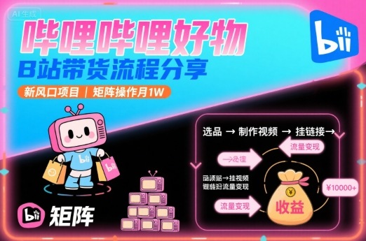 哔哩哔哩好物，B站带货流程分享，新风口项目，矩阵操作月1W-百盟网