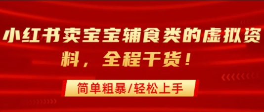 小红书卖宝宝辅食类的虚拟资料，从引流到私域变现，全程干货，简单粗暴，轻松上手-有量联盟