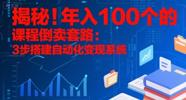 揭秘！年入100个的课程倒卖套路：3 步搭建自动化变现系统-三玖社区