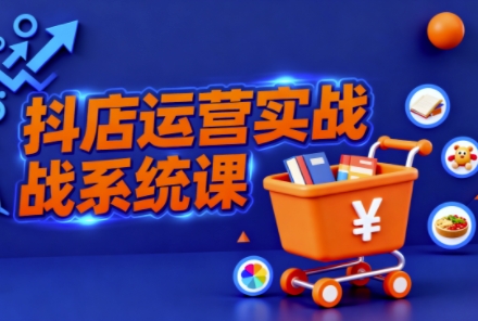 抖音小店全流程实操课，助创业者商家系统掌握抖店运营精髓-百盟网