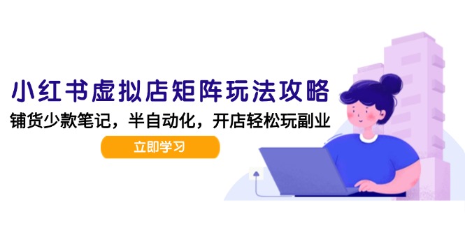 小红书虚拟店矩阵玩法-更新，AI批量制作笔记，半自动化运营日发20笔记攻略-百盟网