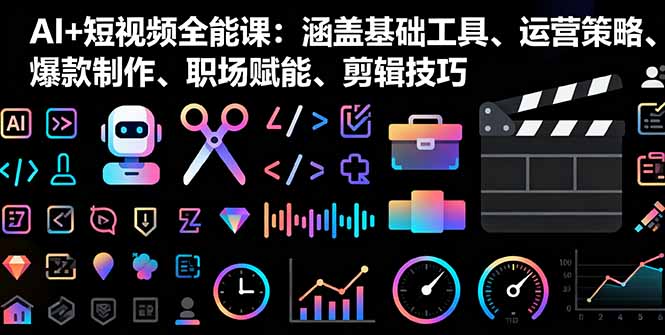 AI+短视频全能课：涵盖基础工具、运营策略、爆款制作、职场赋能、剪辑技巧-百盟网