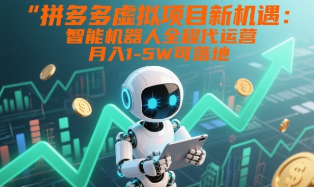 拼多多虚拟项目新机遇：智能机器人全程代运营，月入1-5W可落地【揭秘】-百盟网