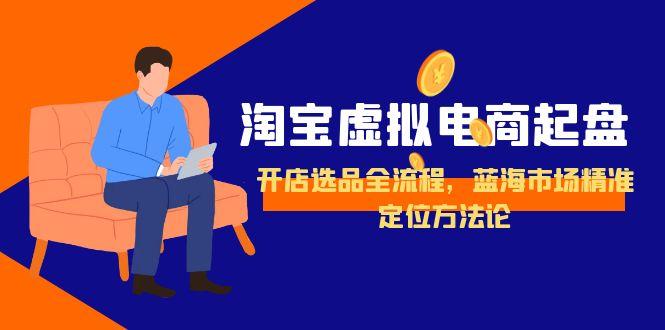 淘宝虚拟电商起盘，开店选品全流程，蓝海市场精准定位方法论-百盟网