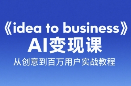 《idea to business》AI变成变现课，从创意到百万用户实战教程-百盟网