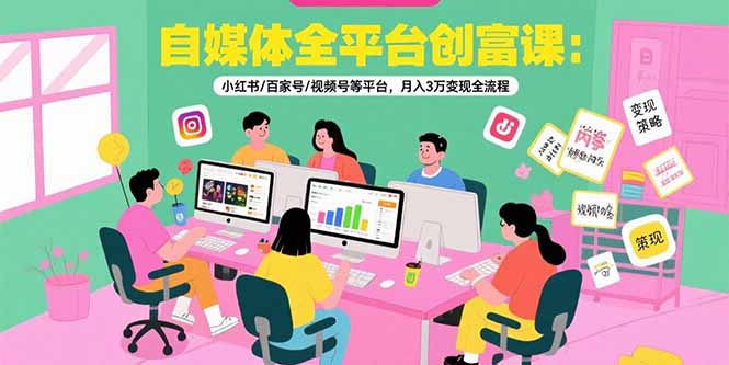 自媒体全平台创富课：小红书/百家号/视频号等平台，月入3万变现全流程-百盟网