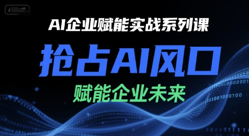 AI企业赋能实战系列课，抢占AI风口，赋能企业未来-百盟网