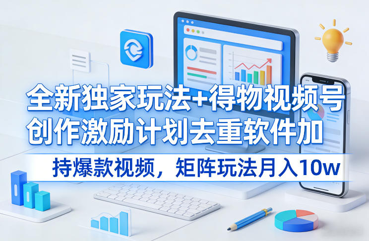 全新独家玩法+得物视频号创作激励计划去重软件加持爆款视频，矩阵玩法月入10w+【揭秘】-百盟网