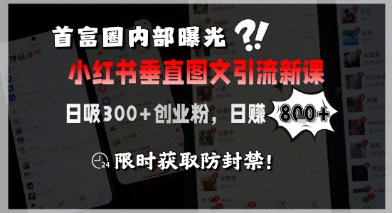 首富圈内部曝光小红书垂直图文引流新课，日吸300+创业粉，日入8张+，限时获取防封禁-三玖社区