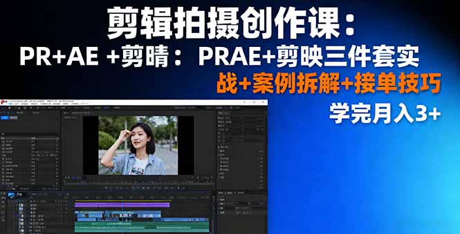 剪辑拍摄创作课：PR+AE+剪映三件套实战+案例拆解+接单技巧，学完月入3+-百盟网