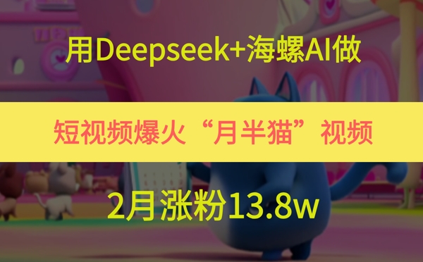 用Deepseek+海螺AI做短视频爆火“月半猫”视频，2月涨粉13.8w-百盟网