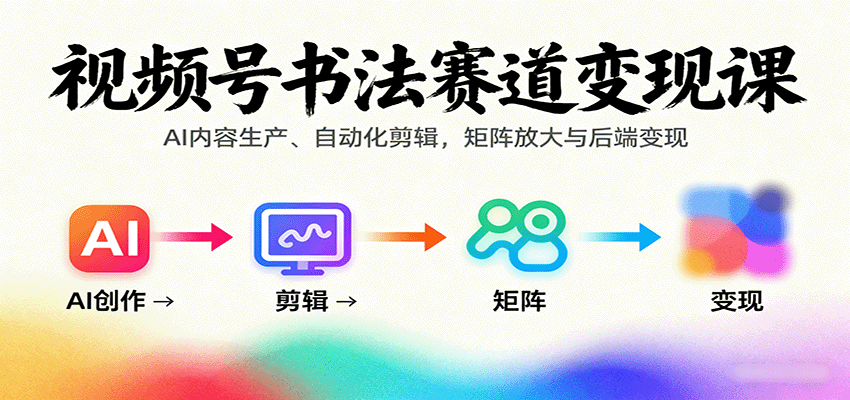 视频号书法赛道变现课：AI内容生产、自动化剪辑，矩阵放大与后端变现-百盟网