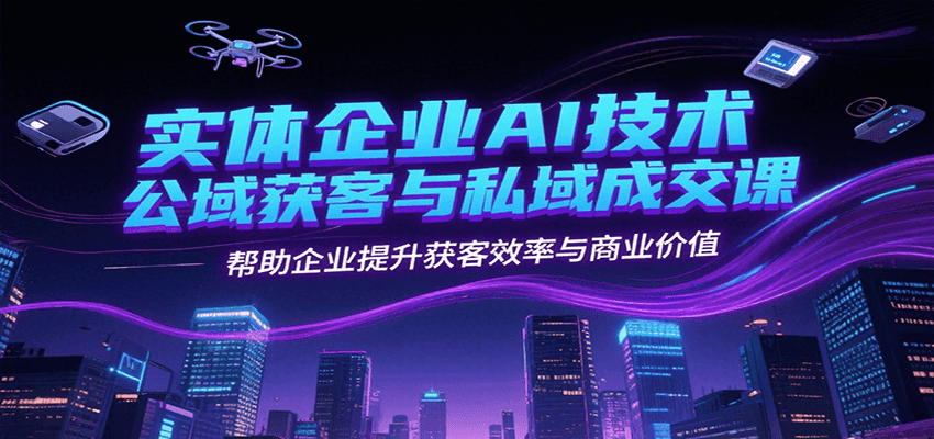 实体企业AI技术公域获客与私域成交课，帮助企业提升获客效率与商业价值-百盟网