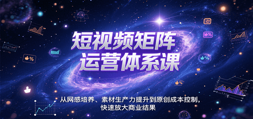 短视频矩阵运营体系课，从网感培养、素材生产力提升到原创成本控制，快速放大商业结果-项目网