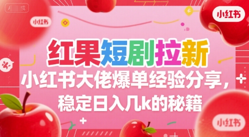 红果短剧拉新小红书大佬爆单经验分享，稳定日入几k的秘籍-百盟网