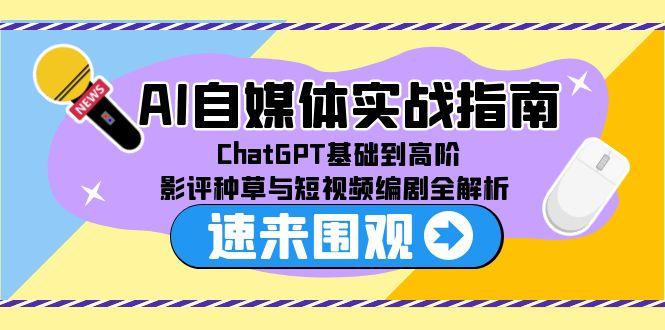 AI自媒体实战指南，ChatGPT基础到高阶，影评种草与短视频编剧全解析-百盟网