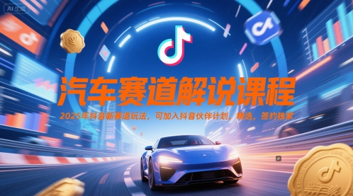 汽车赛道解说课程，2025年抖音新赛道玩法，可加入抖音伙伴计划，精选，签约独家-智宝网创