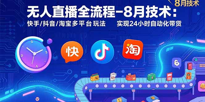 无人直播全流程-8月技术：快手/抖音/淘宝多平台玩法 实现24小时自动化带货-源创智汇网