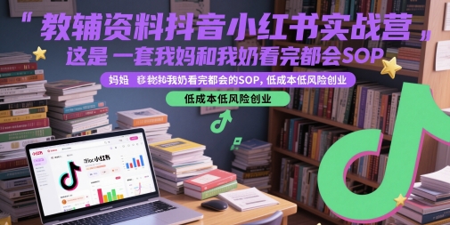 教辅资料抖音小红书实战营，这是一套我妈和我奶看完都会的SOP，低成本低风险创业(更新)-优优乐
