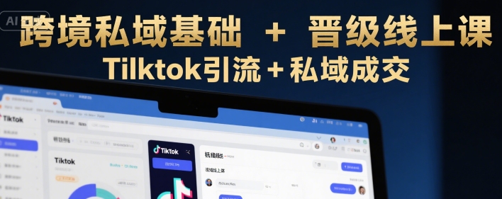 跨境私域基础+晋级线上课，Tilktok引流+私域成交-百盟网