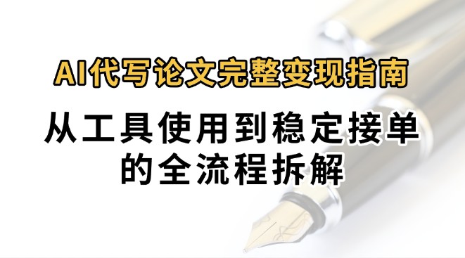 0投入月过万AI代写论文完整变现指南：从工具使用到稳定接单的全流程拆解-优创网