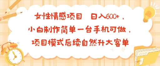 女性情感项目 小白制作简单一台手机可做 项目模式后续自然升大客单 日入6张-百盟网