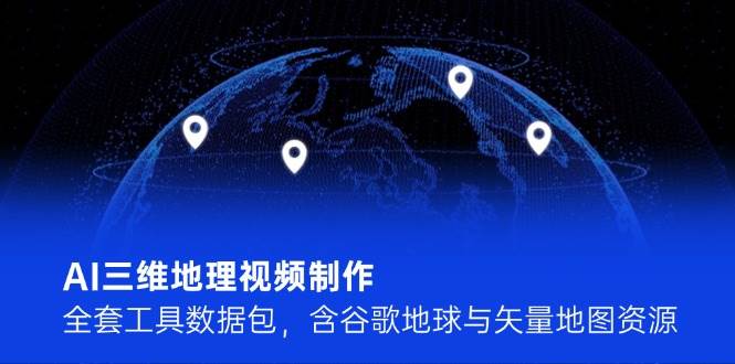 AI三维地理视频制作，全套工具数据包，含谷歌地球与矢量地图资源-智宝网创