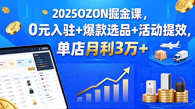 2025OZON掘金课，0元入驻+爆款选品+活动提效，单店月利3万+-百盟网