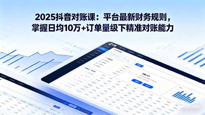 2025抖音 对账课：平台最新财务规则 掌握日均10万+订单量级下精准对账能力-百盟网