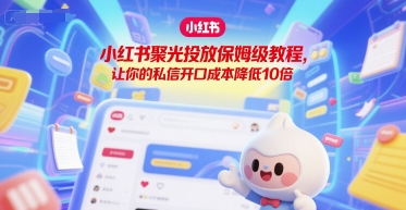 小红书聚光投放保姆级教程，让你的私信开口成本降低10倍-百盟网