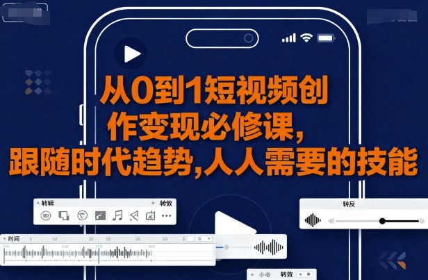 从0到1短视频创作变现必修课，跟随时代趋势，人人需要的技能-百盟网